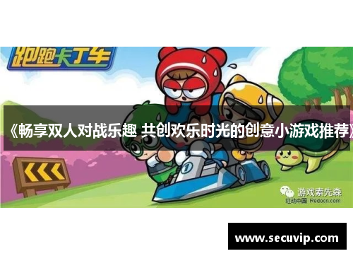 《畅享双人对战乐趣 共创欢乐时光的创意小游戏推荐》